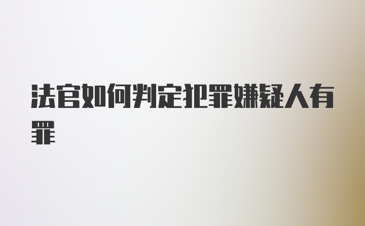 法官如何判定犯罪嫌疑人有罪