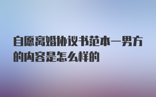 自愿离婚协议书范本一男方的内容是怎么样的