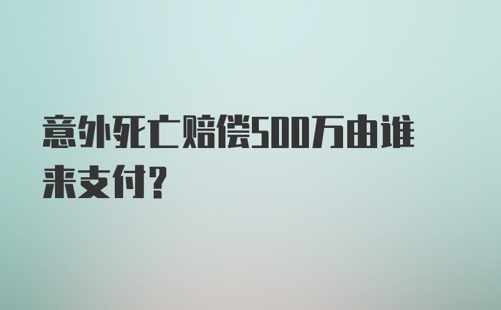 意外死亡赔偿500万由谁来支付?