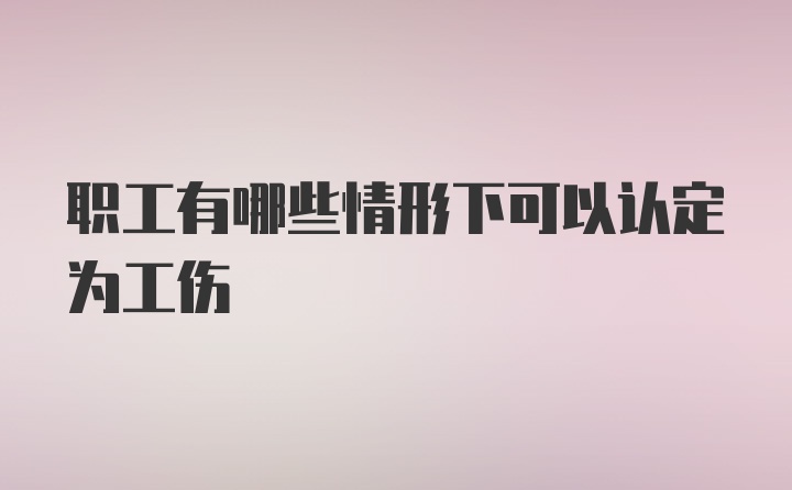 职工有哪些情形下可以认定为工伤