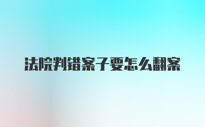 法院判错案子要怎么翻案