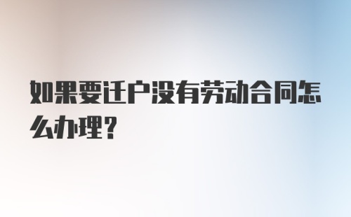 如果要迁户没有劳动合同怎么办理？