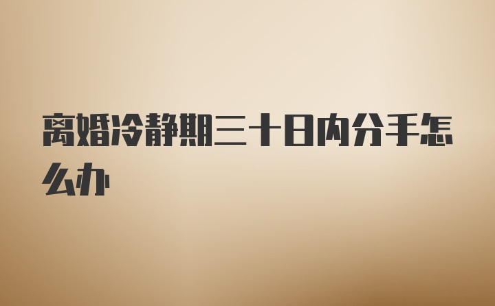 离婚冷静期三十日内分手怎么办