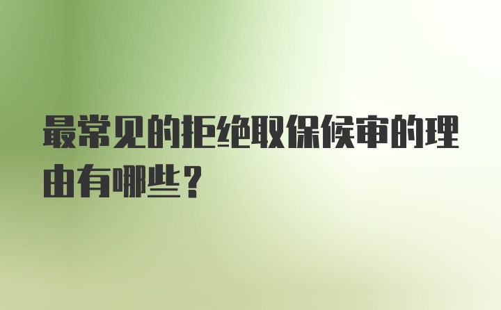 最常见的拒绝取保候审的理由有哪些？