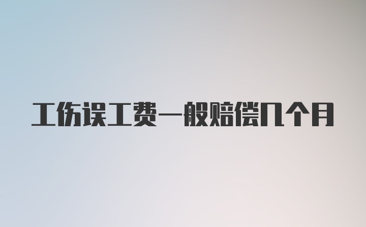 工伤误工费一般赔偿几个月