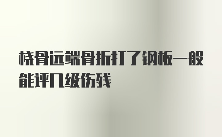 桡骨远端骨折打了钢板一般能评几级伤残