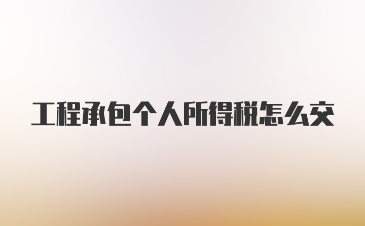 工程承包个人所得税怎么交