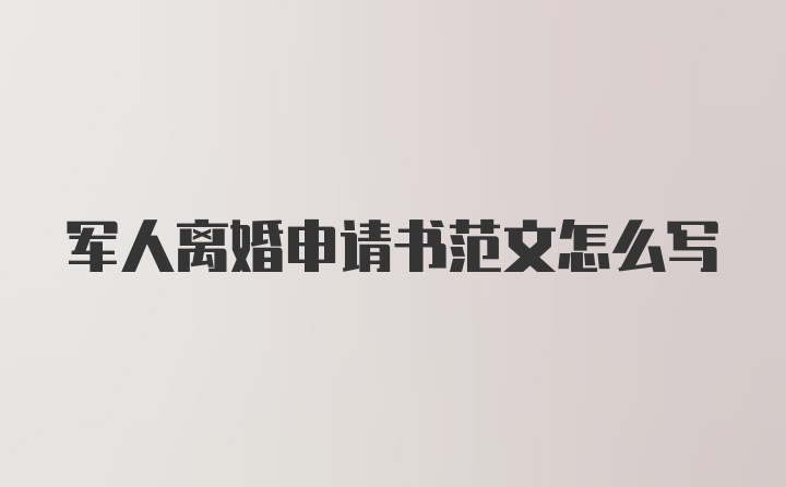 军人离婚申请书范文怎么写