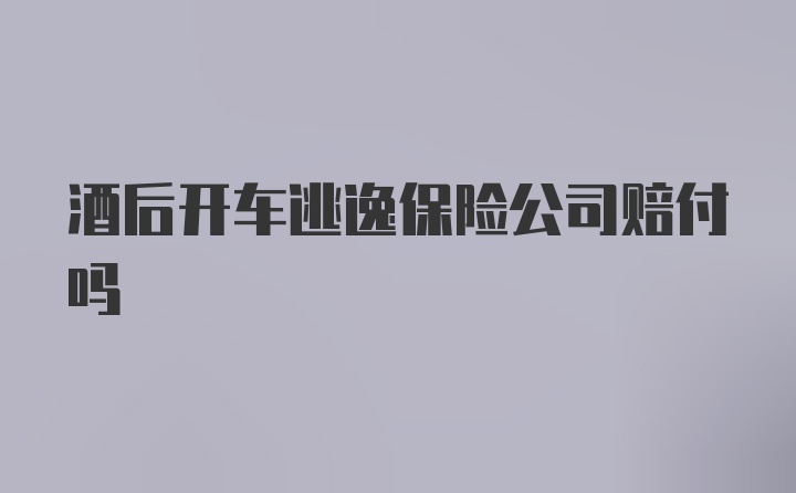 酒后开车逃逸保险公司赔付吗