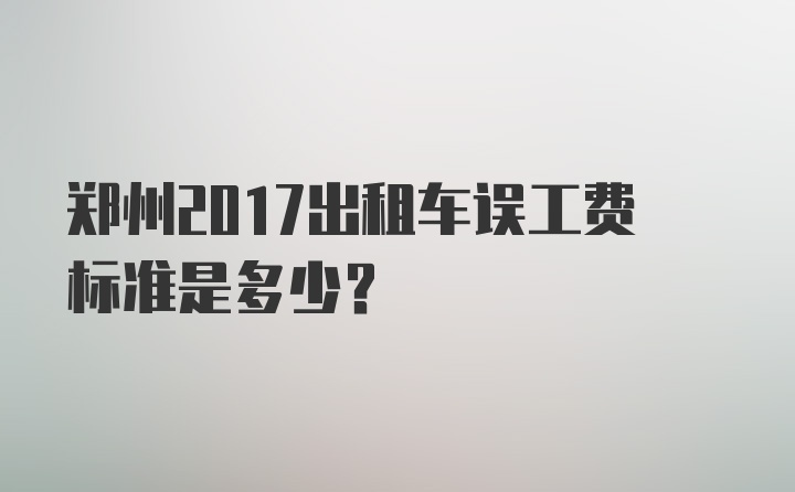 郑州2017出租车误工费标准是多少？