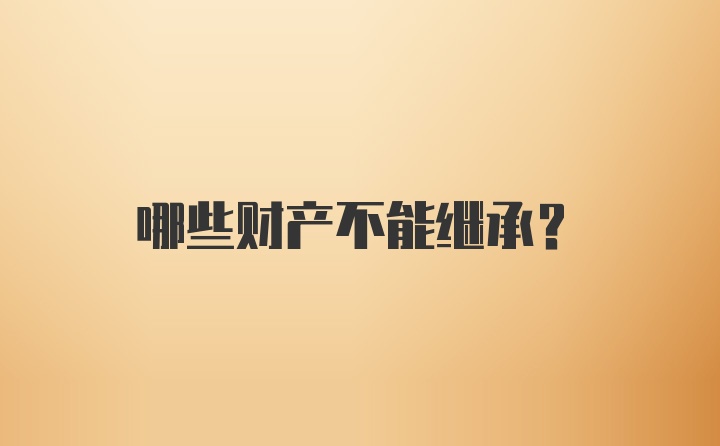 哪些财产不能继承？