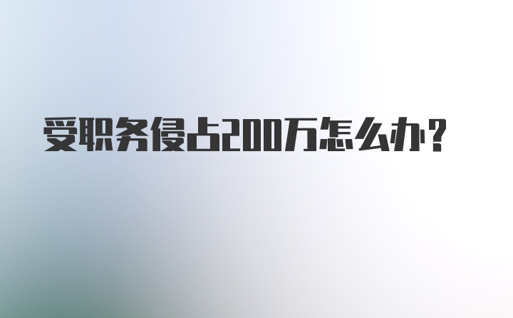 受职务侵占200万怎么办？