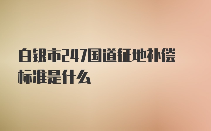 白银市247国道征地补偿标准是什么