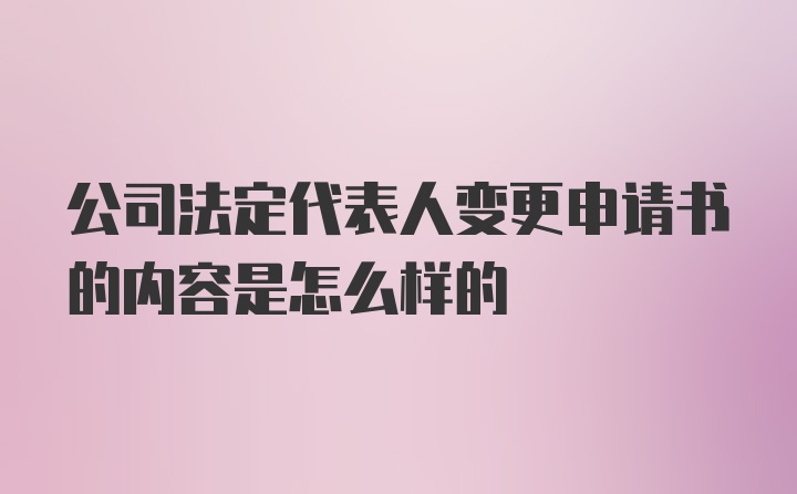 公司法定代表人变更申请书的内容是怎么样的