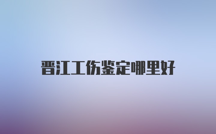 晋江工伤鉴定哪里好