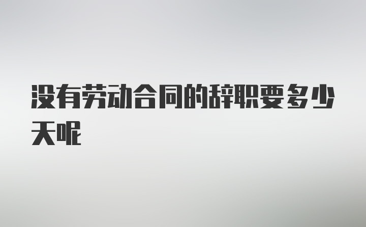 没有劳动合同的辞职要多少天呢