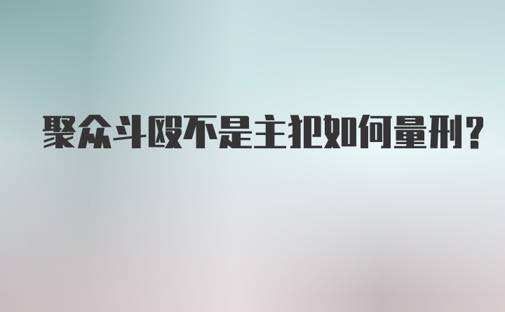 聚众斗殴不是主犯如何量刑？