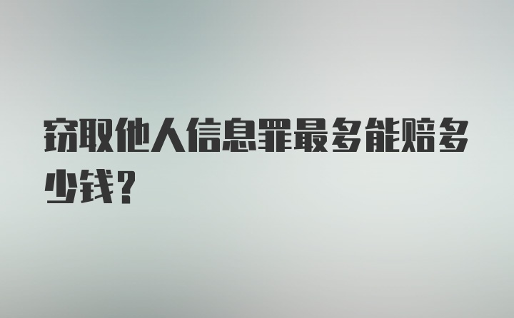 窃取他人信息罪最多能赔多少钱？