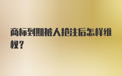 商标到期被人抢注后怎样维权？