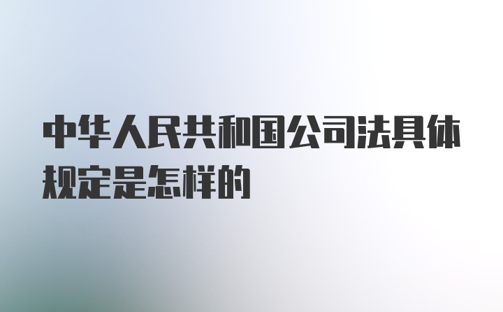 中华人民共和国公司法具体规定是怎样的