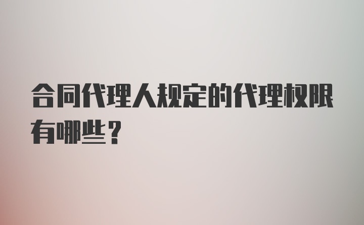 合同代理人规定的代理权限有哪些？