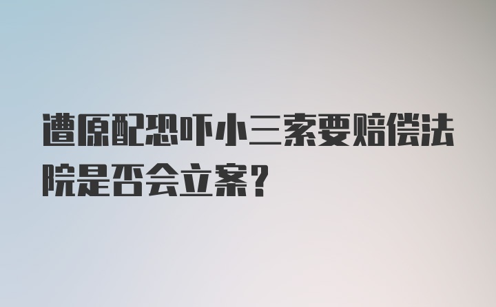 遭原配恐吓小三索要赔偿法院是否会立案?