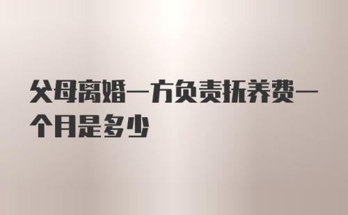 父母离婚一方负责抚养费一个月是多少