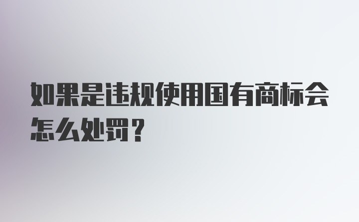 如果是违规使用国有商标会怎么处罚？