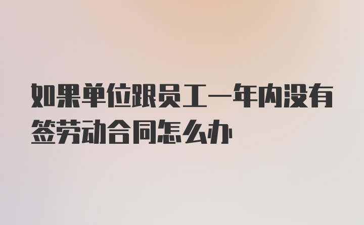 如果单位跟员工一年内没有签劳动合同怎么办