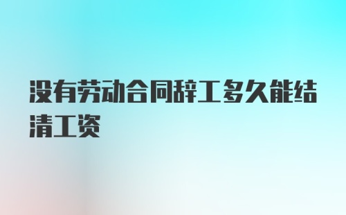 没有劳动合同辞工多久能结清工资