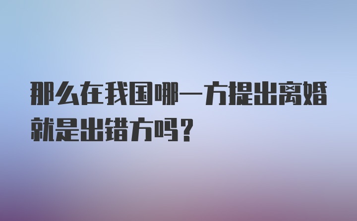 那么在我国哪一方提出离婚就是出错方吗？