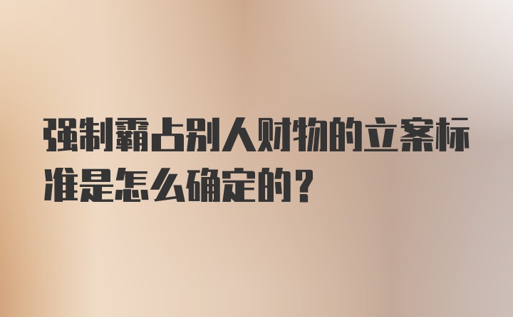 强制霸占别人财物的立案标准是怎么确定的?