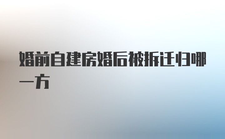 婚前自建房婚后被拆迁归哪一方