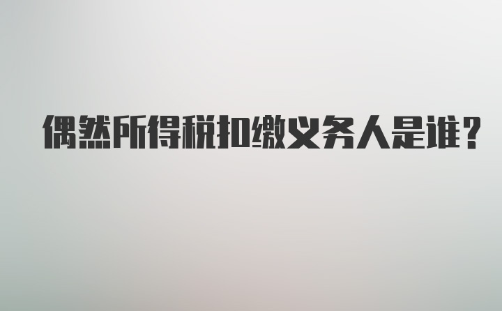 偶然所得税扣缴义务人是谁?