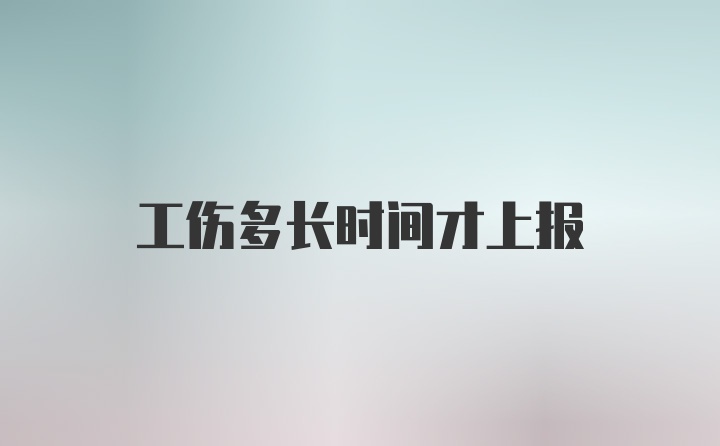 工伤多长时间才上报