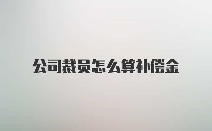 公司裁员怎么算补偿金