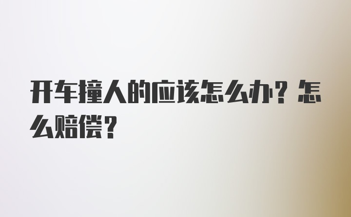 开车撞人的应该怎么办？怎么赔偿？