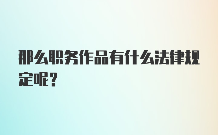 那么职务作品有什么法律规定呢？