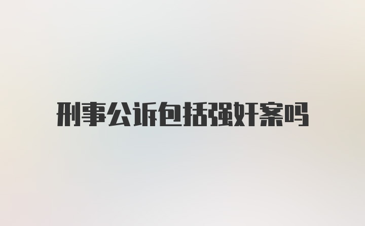 刑事公诉包括强奸案吗