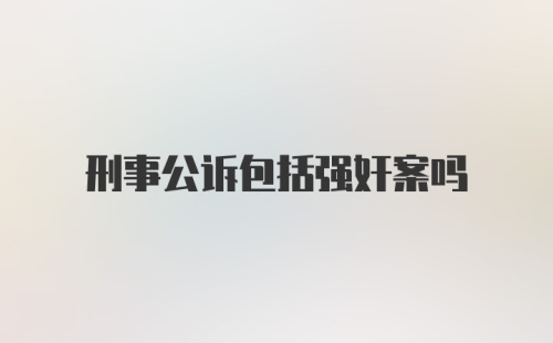 刑事公诉包括强奸案吗