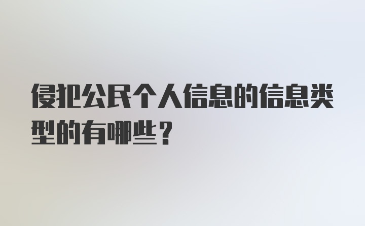 侵犯公民个人信息的信息类型的有哪些？