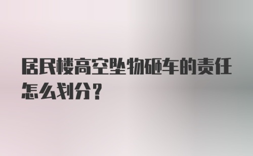 居民楼高空坠物砸车的责任怎么划分？