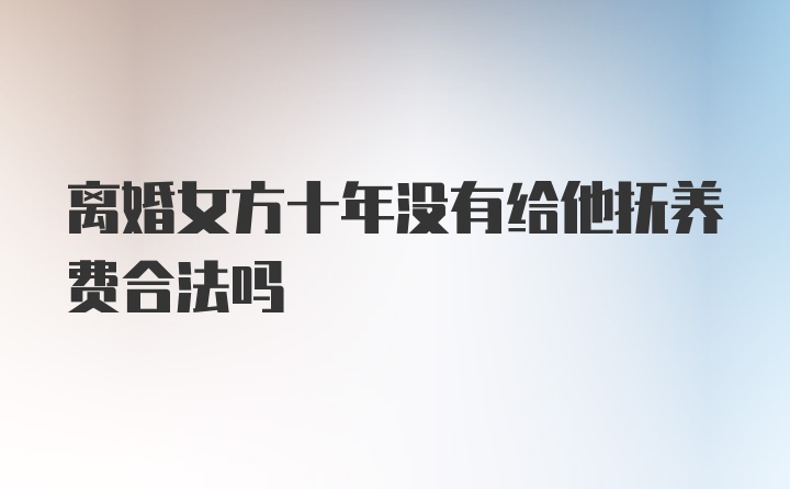 离婚女方十年没有给他抚养费合法吗