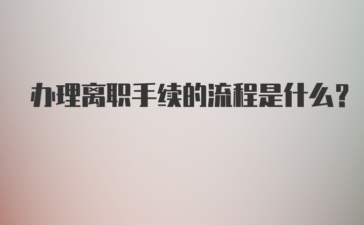 办理离职手续的流程是什么？