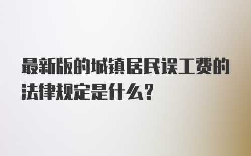 最新版的城镇居民误工费的法律规定是什么？