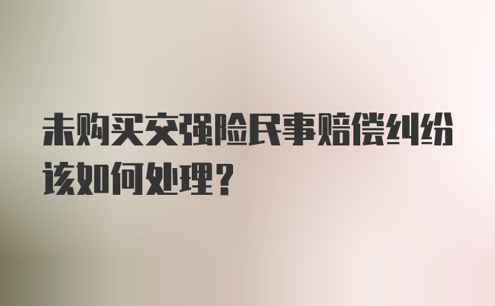 未购买交强险民事赔偿纠纷该如何处理？