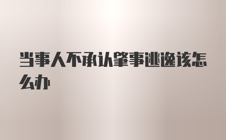 当事人不承认肇事逃逸该怎么办