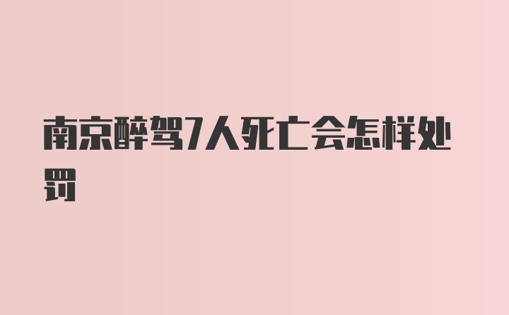 南京醉驾7人死亡会怎样处罚