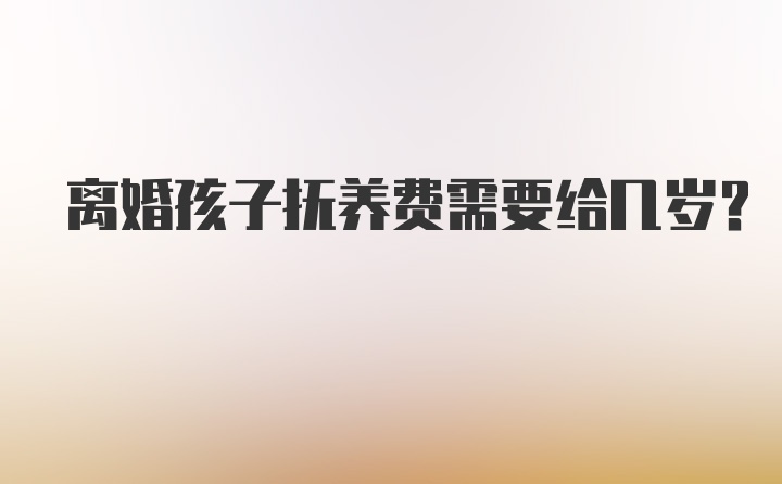 离婚孩子抚养费需要给几岁？