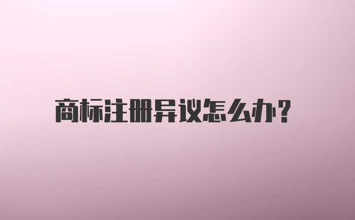 商标注册异议怎么办？